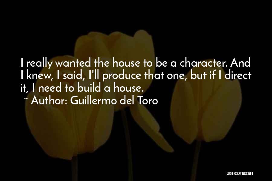 Guillermo Del Toro Quotes: I Really Wanted The House To Be A Character. And I Knew, I Said, I'll Produce That One, But If