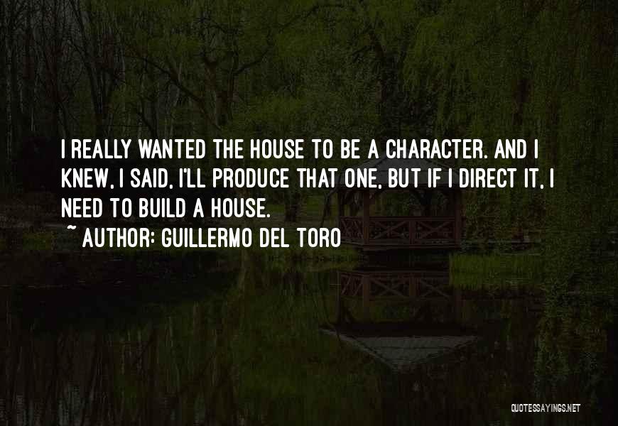 Guillermo Del Toro Quotes: I Really Wanted The House To Be A Character. And I Knew, I Said, I'll Produce That One, But If