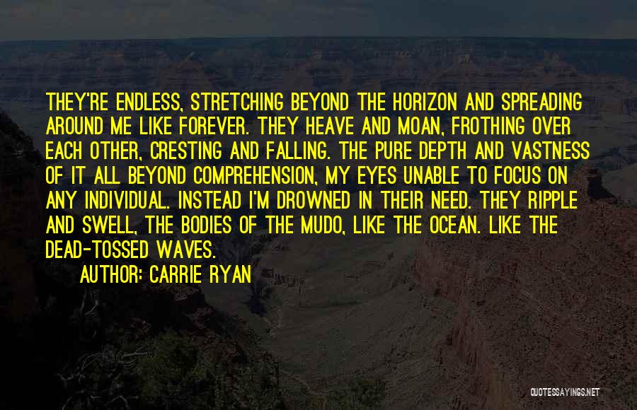 Carrie Ryan Quotes: They're Endless, Stretching Beyond The Horizon And Spreading Around Me Like Forever. They Heave And Moan, Frothing Over Each Other,