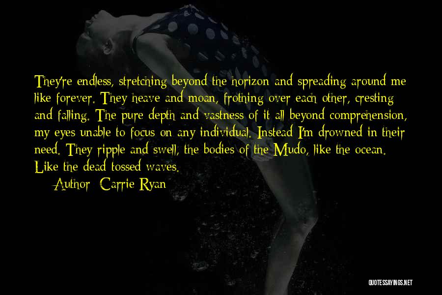 Carrie Ryan Quotes: They're Endless, Stretching Beyond The Horizon And Spreading Around Me Like Forever. They Heave And Moan, Frothing Over Each Other,