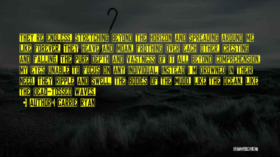 Carrie Ryan Quotes: They're Endless, Stretching Beyond The Horizon And Spreading Around Me Like Forever. They Heave And Moan, Frothing Over Each Other,