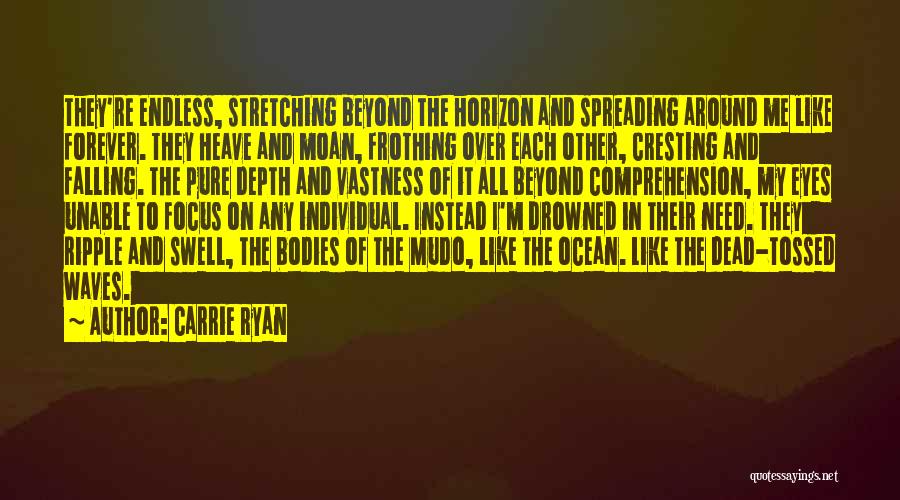 Carrie Ryan Quotes: They're Endless, Stretching Beyond The Horizon And Spreading Around Me Like Forever. They Heave And Moan, Frothing Over Each Other,