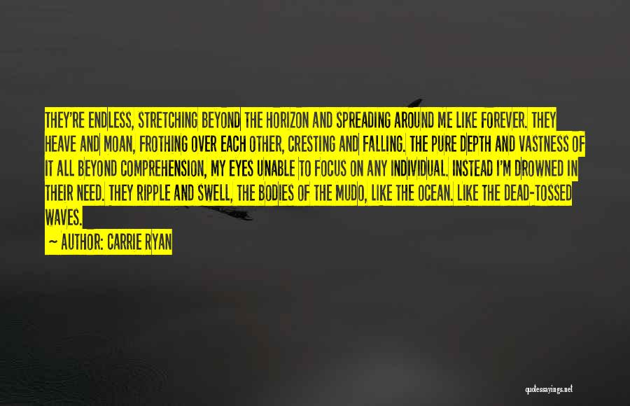 Carrie Ryan Quotes: They're Endless, Stretching Beyond The Horizon And Spreading Around Me Like Forever. They Heave And Moan, Frothing Over Each Other,