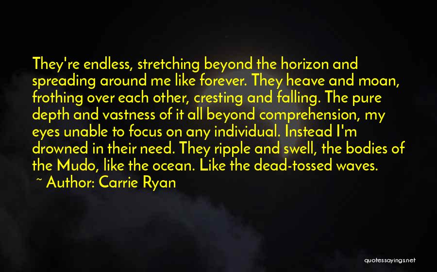 Carrie Ryan Quotes: They're Endless, Stretching Beyond The Horizon And Spreading Around Me Like Forever. They Heave And Moan, Frothing Over Each Other,