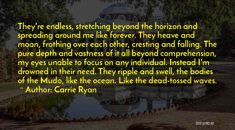 Carrie Ryan Quotes: They're Endless, Stretching Beyond The Horizon And Spreading Around Me Like Forever. They Heave And Moan, Frothing Over Each Other,