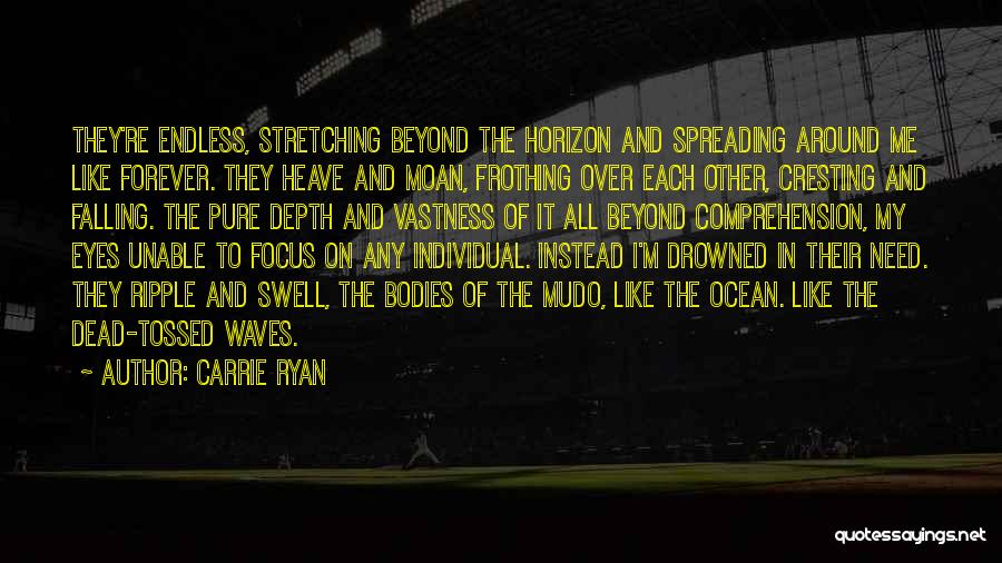 Carrie Ryan Quotes: They're Endless, Stretching Beyond The Horizon And Spreading Around Me Like Forever. They Heave And Moan, Frothing Over Each Other,