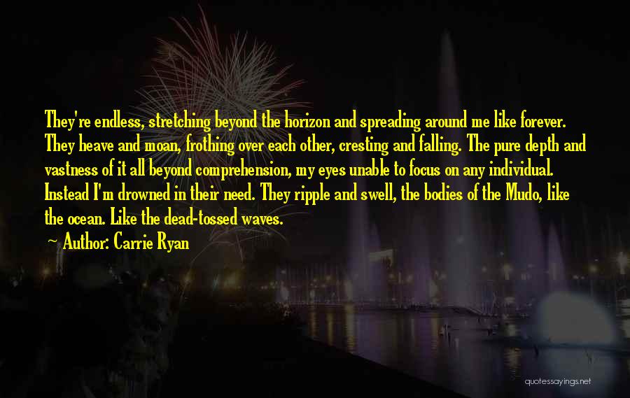 Carrie Ryan Quotes: They're Endless, Stretching Beyond The Horizon And Spreading Around Me Like Forever. They Heave And Moan, Frothing Over Each Other,