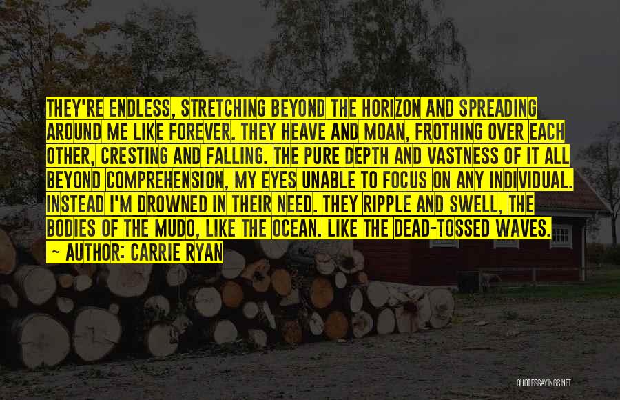 Carrie Ryan Quotes: They're Endless, Stretching Beyond The Horizon And Spreading Around Me Like Forever. They Heave And Moan, Frothing Over Each Other,