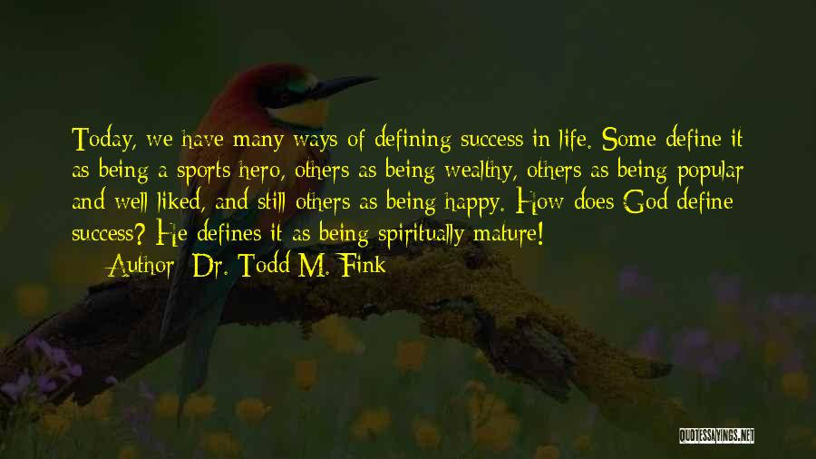 Dr. Todd M. Fink Quotes: Today, We Have Many Ways Of Defining Success In Life. Some Define It As Being A Sports Hero, Others As