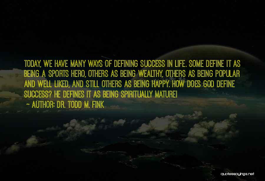 Dr. Todd M. Fink Quotes: Today, We Have Many Ways Of Defining Success In Life. Some Define It As Being A Sports Hero, Others As