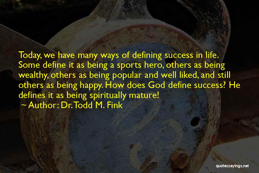 Dr. Todd M. Fink Quotes: Today, We Have Many Ways Of Defining Success In Life. Some Define It As Being A Sports Hero, Others As