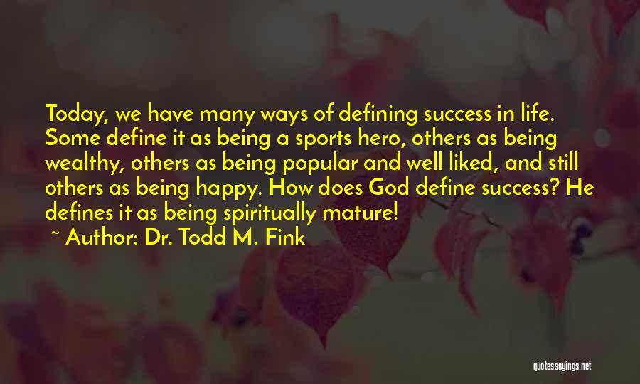 Dr. Todd M. Fink Quotes: Today, We Have Many Ways Of Defining Success In Life. Some Define It As Being A Sports Hero, Others As