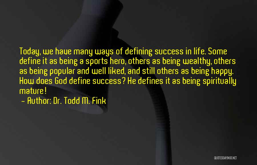 Dr. Todd M. Fink Quotes: Today, We Have Many Ways Of Defining Success In Life. Some Define It As Being A Sports Hero, Others As