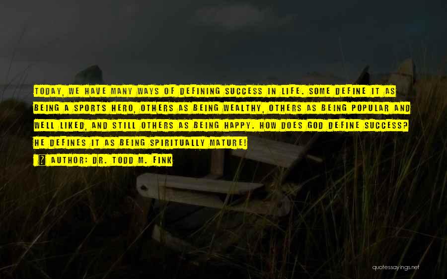 Dr. Todd M. Fink Quotes: Today, We Have Many Ways Of Defining Success In Life. Some Define It As Being A Sports Hero, Others As