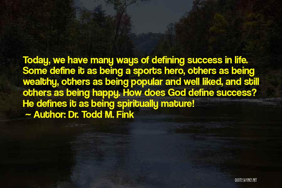 Dr. Todd M. Fink Quotes: Today, We Have Many Ways Of Defining Success In Life. Some Define It As Being A Sports Hero, Others As