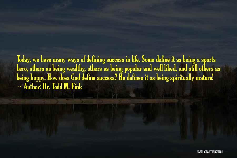 Dr. Todd M. Fink Quotes: Today, We Have Many Ways Of Defining Success In Life. Some Define It As Being A Sports Hero, Others As
