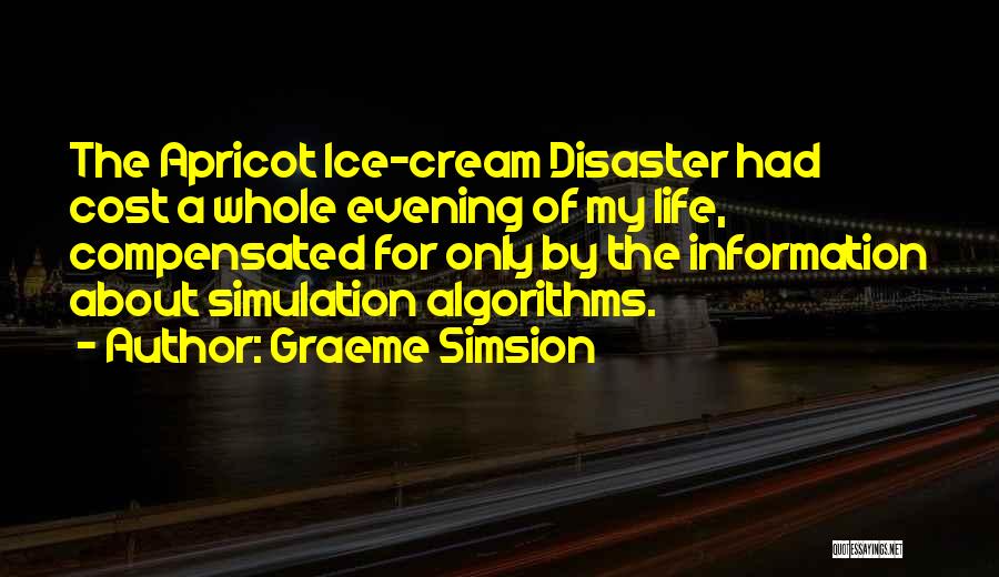 Graeme Simsion Quotes: The Apricot Ice-cream Disaster Had Cost A Whole Evening Of My Life, Compensated For Only By The Information About Simulation