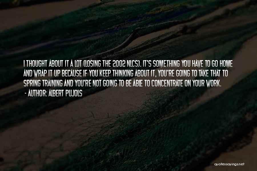 Albert Pujols Quotes: I Thought About It A Lot (losing The 2002 Nlcs). It's Something You Have To Go Home And Wrap It