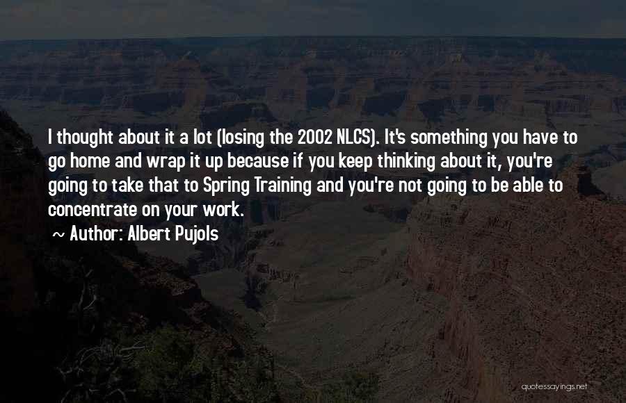 Albert Pujols Quotes: I Thought About It A Lot (losing The 2002 Nlcs). It's Something You Have To Go Home And Wrap It