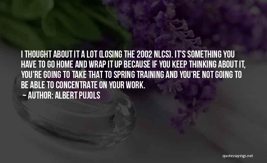 Albert Pujols Quotes: I Thought About It A Lot (losing The 2002 Nlcs). It's Something You Have To Go Home And Wrap It