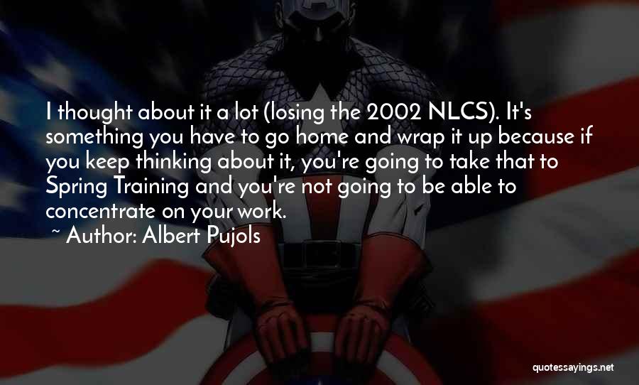 Albert Pujols Quotes: I Thought About It A Lot (losing The 2002 Nlcs). It's Something You Have To Go Home And Wrap It