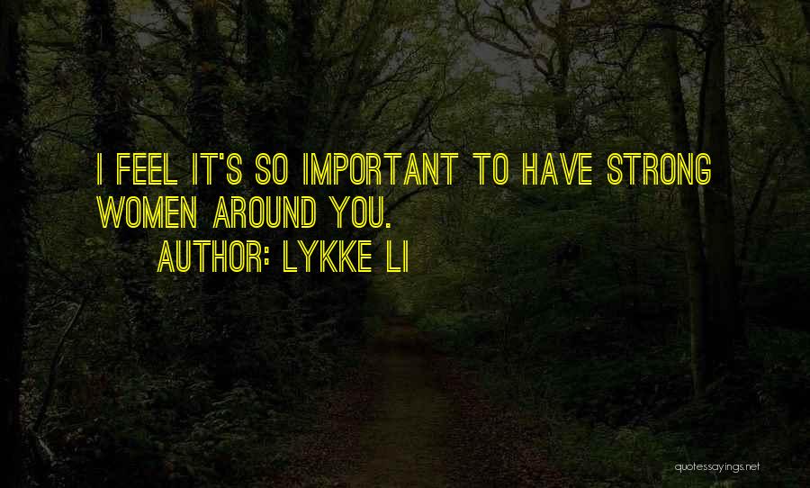 Lykke Li Quotes: I Feel It's So Important To Have Strong Women Around You.