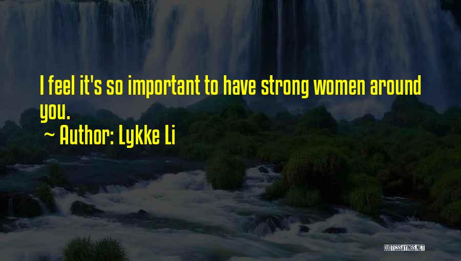 Lykke Li Quotes: I Feel It's So Important To Have Strong Women Around You.