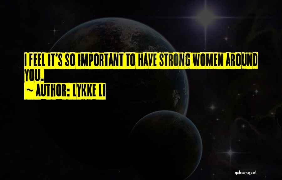 Lykke Li Quotes: I Feel It's So Important To Have Strong Women Around You.