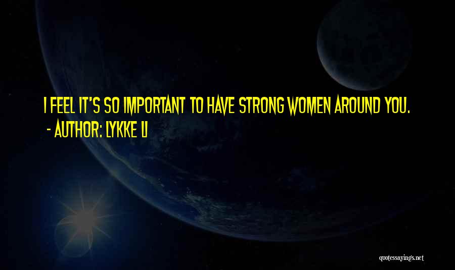 Lykke Li Quotes: I Feel It's So Important To Have Strong Women Around You.