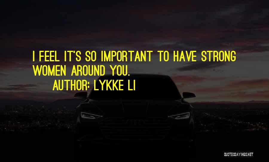 Lykke Li Quotes: I Feel It's So Important To Have Strong Women Around You.