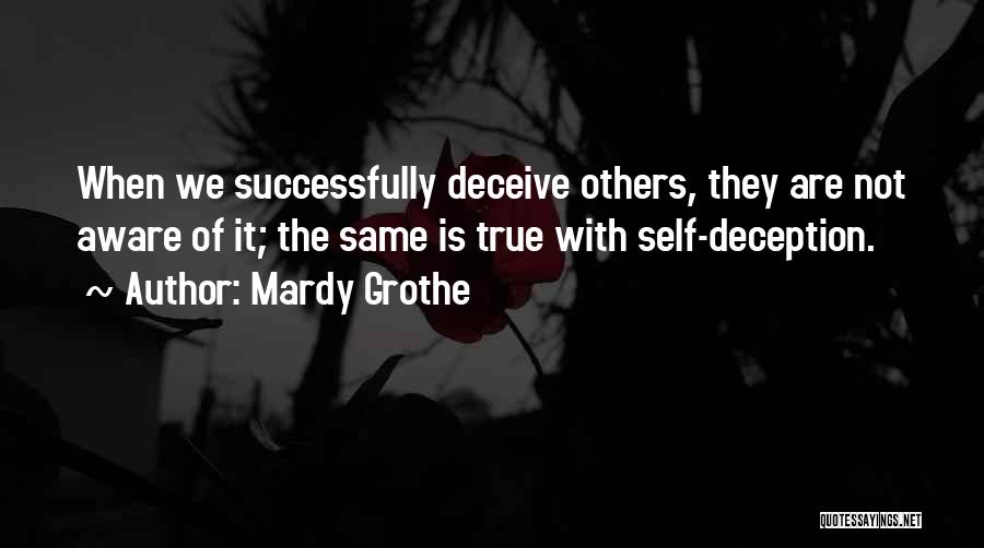 Mardy Grothe Quotes: When We Successfully Deceive Others, They Are Not Aware Of It; The Same Is True With Self-deception.