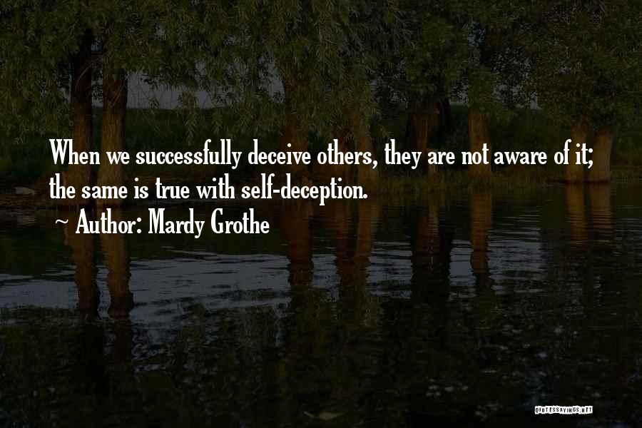 Mardy Grothe Quotes: When We Successfully Deceive Others, They Are Not Aware Of It; The Same Is True With Self-deception.