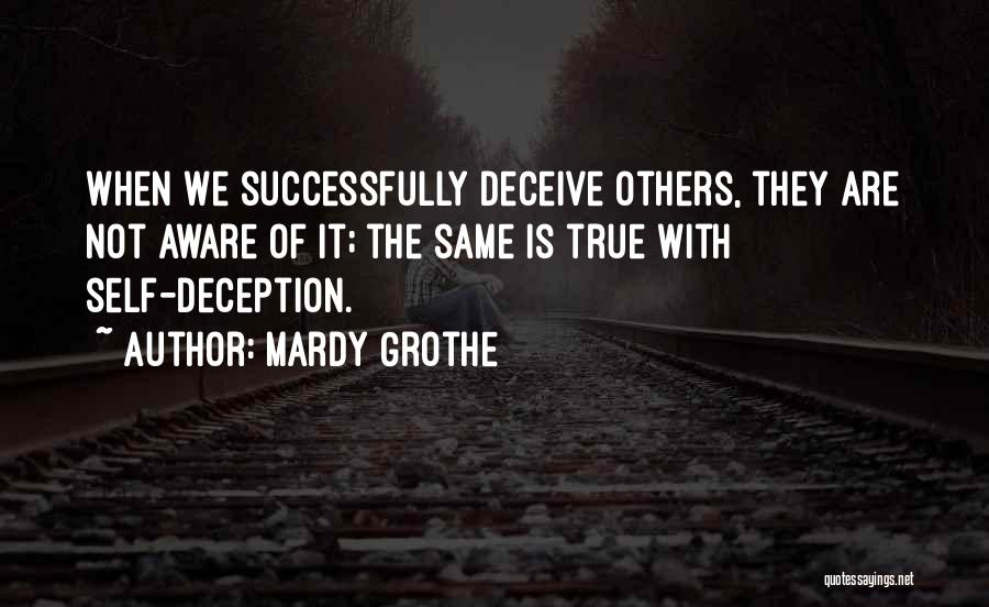 Mardy Grothe Quotes: When We Successfully Deceive Others, They Are Not Aware Of It; The Same Is True With Self-deception.