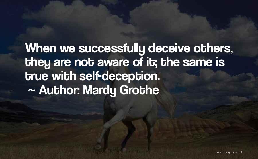 Mardy Grothe Quotes: When We Successfully Deceive Others, They Are Not Aware Of It; The Same Is True With Self-deception.