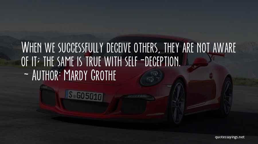 Mardy Grothe Quotes: When We Successfully Deceive Others, They Are Not Aware Of It; The Same Is True With Self-deception.