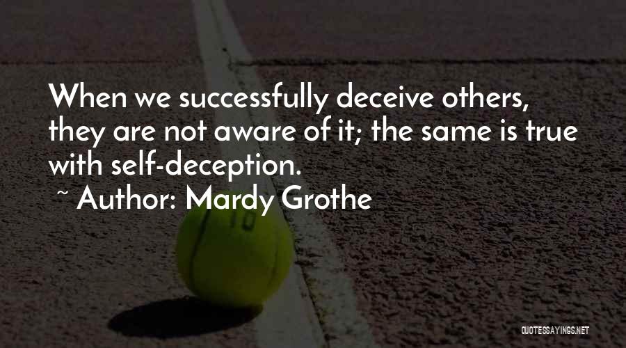 Mardy Grothe Quotes: When We Successfully Deceive Others, They Are Not Aware Of It; The Same Is True With Self-deception.