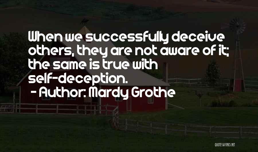 Mardy Grothe Quotes: When We Successfully Deceive Others, They Are Not Aware Of It; The Same Is True With Self-deception.