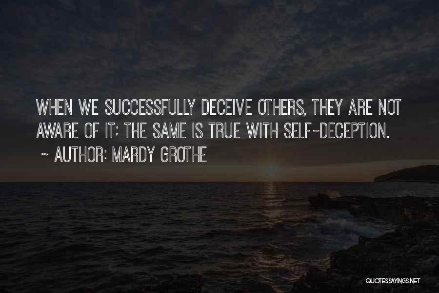 Mardy Grothe Quotes: When We Successfully Deceive Others, They Are Not Aware Of It; The Same Is True With Self-deception.