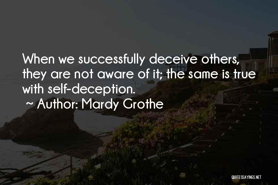 Mardy Grothe Quotes: When We Successfully Deceive Others, They Are Not Aware Of It; The Same Is True With Self-deception.