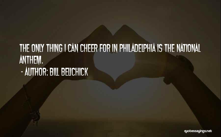 Bill Belichick Quotes: The Only Thing I Can Cheer For In Philadelphia Is The National Anthem.