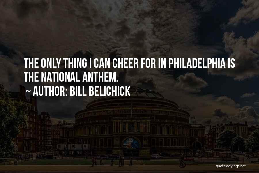 Bill Belichick Quotes: The Only Thing I Can Cheer For In Philadelphia Is The National Anthem.