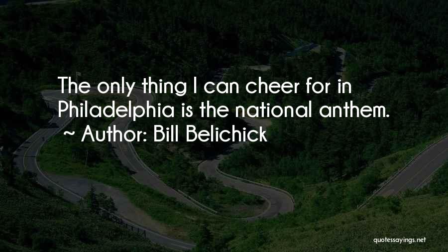 Bill Belichick Quotes: The Only Thing I Can Cheer For In Philadelphia Is The National Anthem.