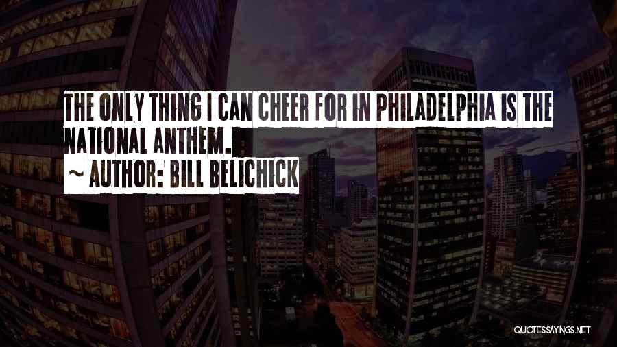Bill Belichick Quotes: The Only Thing I Can Cheer For In Philadelphia Is The National Anthem.
