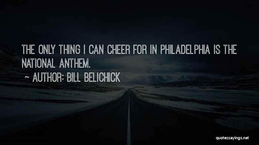 Bill Belichick Quotes: The Only Thing I Can Cheer For In Philadelphia Is The National Anthem.