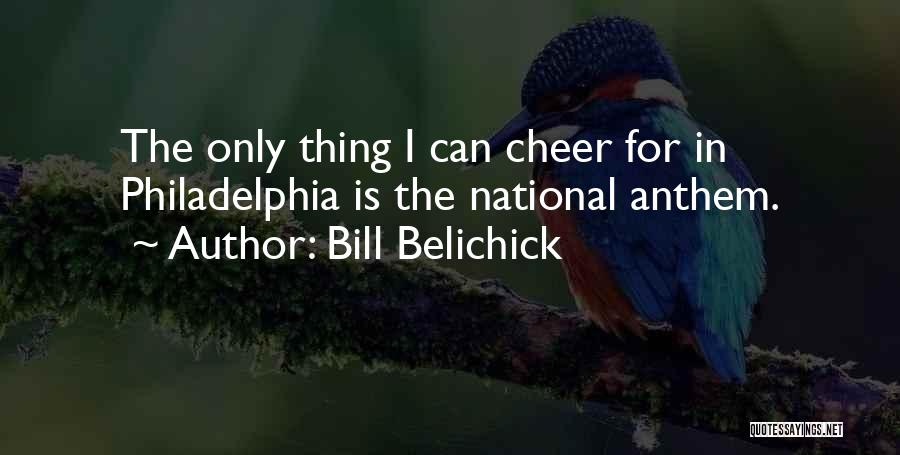 Bill Belichick Quotes: The Only Thing I Can Cheer For In Philadelphia Is The National Anthem.