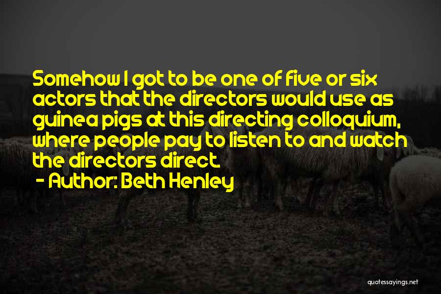 Beth Henley Quotes: Somehow I Got To Be One Of Five Or Six Actors That The Directors Would Use As Guinea Pigs At