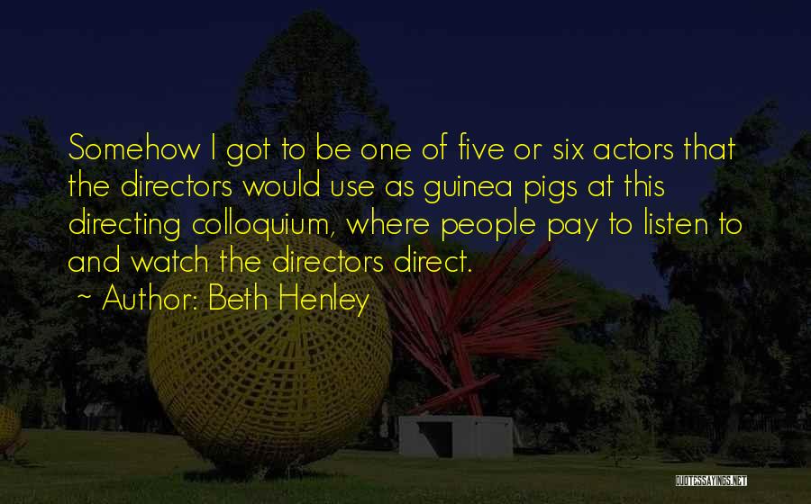 Beth Henley Quotes: Somehow I Got To Be One Of Five Or Six Actors That The Directors Would Use As Guinea Pigs At