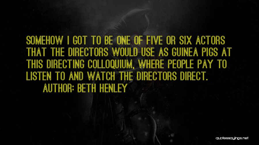 Beth Henley Quotes: Somehow I Got To Be One Of Five Or Six Actors That The Directors Would Use As Guinea Pigs At