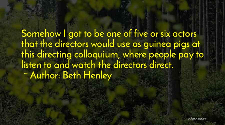 Beth Henley Quotes: Somehow I Got To Be One Of Five Or Six Actors That The Directors Would Use As Guinea Pigs At