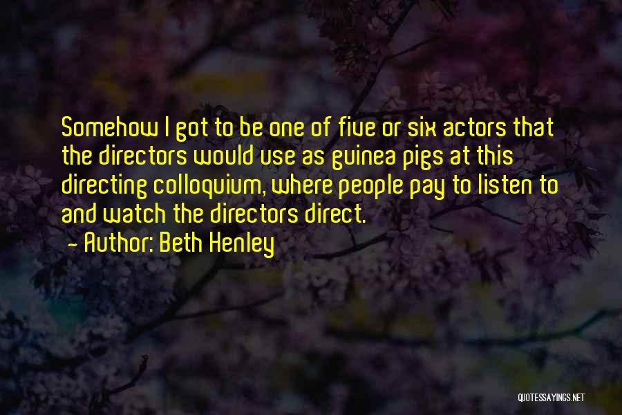 Beth Henley Quotes: Somehow I Got To Be One Of Five Or Six Actors That The Directors Would Use As Guinea Pigs At